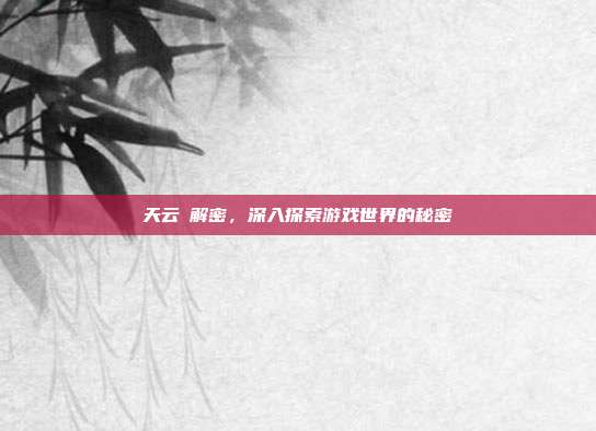 天云峠解密,深入探索游戏世界的秘密