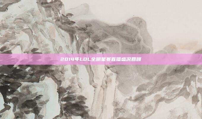 2014年LOL全明星赛直播盛况回顾