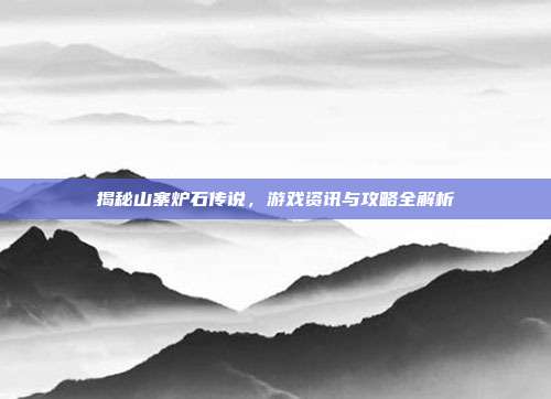 揭秘山寨炉石传说,游戏资讯与攻略全解析