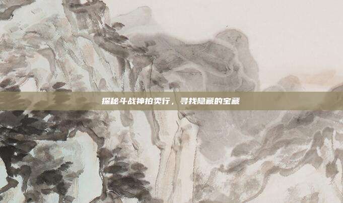 探秘斗战神拍卖行,寻找隐藏的宝藏