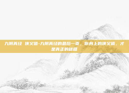 九阴真经 侠义值-九阴真经的最后一页，你身上的侠义值，才是真正的秘籍