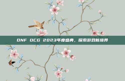 DNF OCG 2023年度盛典,探索游戏新境界