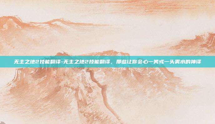 无主之地2技能翻译-无主之地2技能翻译，那些让你会心一笑或一头雾水的神译