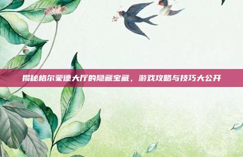 揭秘格尔蒙德大厅的隐藏宝藏,游戏攻略与技巧大公开