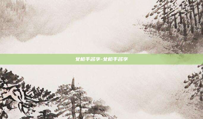 女枪手名字-女枪手名字