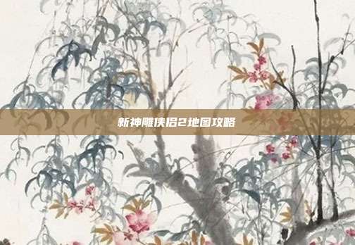 新神雕侠侣2地图攻略