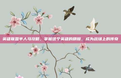 英雄联盟半人马攻略，掌握这个英雄的精髓，成为战场上的传奇