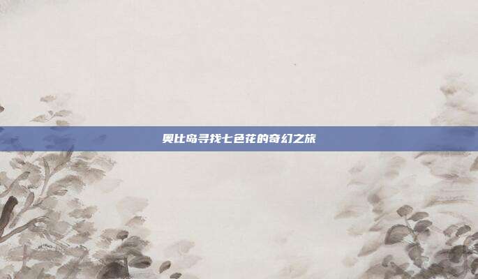 奥比岛寻找七色花的奇幻之旅