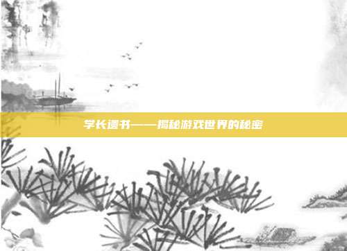 学长遗书——揭秘游戏世界的秘密