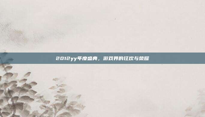 2012yy年度盛典,游戏界的狂欢与荣耀