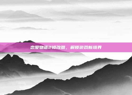 恋爱物语2修改器,解锁游戏新境界