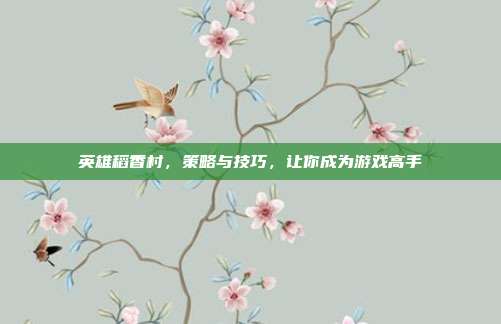 英雄稻香村，策略与技巧，让你成为游戏高手