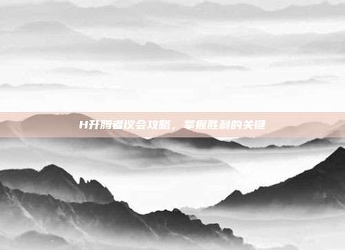 H升腾者议会攻略，掌握胜利的关键