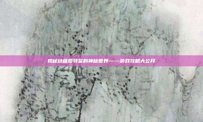 揭秘幼稚园特警的神秘世界——游戏攻略大公开
