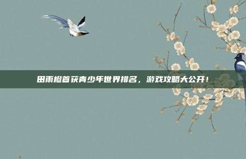 田雨橙首获青少年世界排名,游戏攻略大公开!