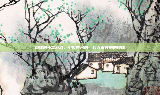揭秘角斗士游戏,小时两只角,长大没有角的奥秘