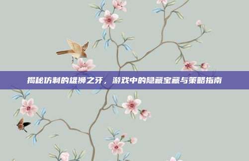 揭秘仿制的雄狮之牙,游戏中的隐藏宝藏与策略指南