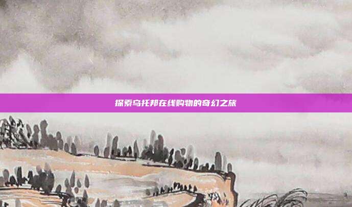 探索乌托邦在线购物的奇幻之旅