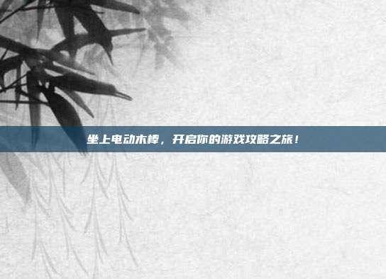 坐上电动木棒,开启你的游戏攻略之旅!