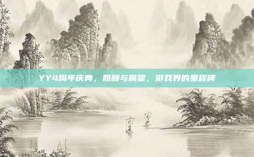 YY4周年庆典,回顾与展望,游戏界的里程碑