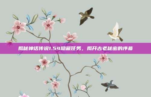 揭秘神话传说1.54隐藏任务,揭开古老秘密的序幕