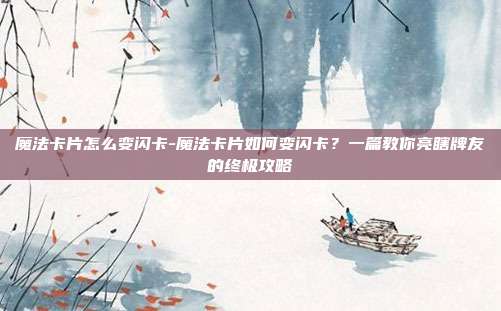 魔法卡片怎么变闪卡-魔法卡片如何变闪卡？一篇教你亮瞎牌友的终极攻略