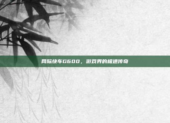 网际快车G600,游戏界的极速传奇