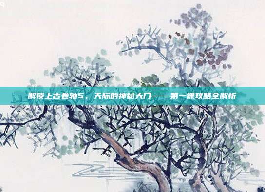 解锁上古卷轴5,天际的神秘大门——第一课攻略全解析