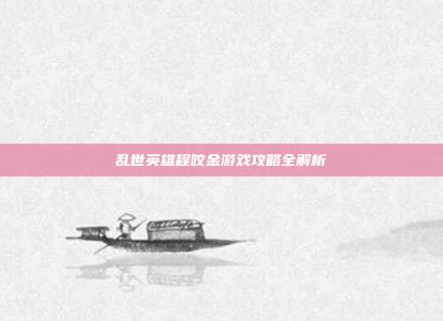 乱世英雄程咬金游戏攻略全解析