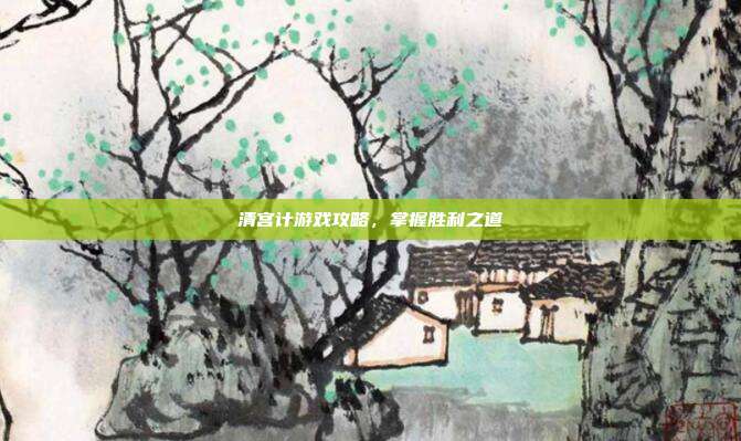 清宫计游戏攻略,掌握胜利之道