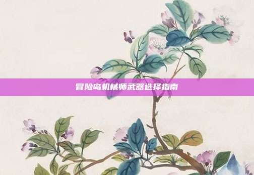 冒险岛机械师武器选择指南