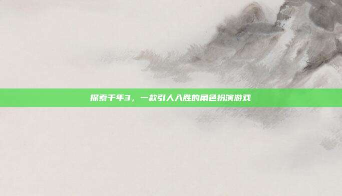 探索千年3,一款引人入胜的角色扮演游戏
