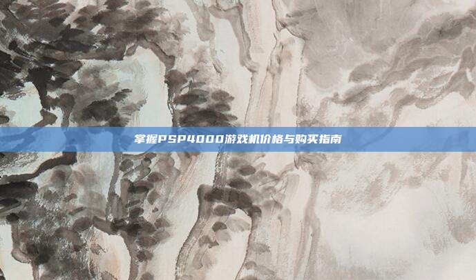 掌握PSP4000游戏机价格与购买指南