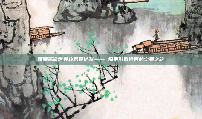 暖暖环游世界攻略奥地利—— 探索游戏世界的完美之旅