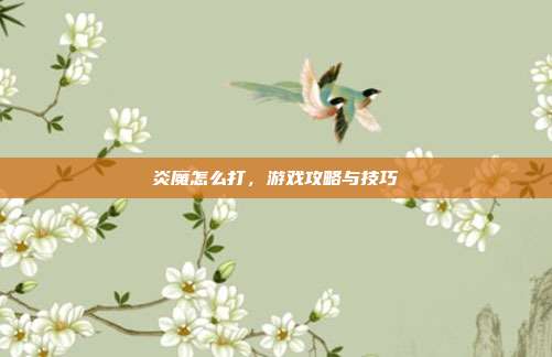炎魔怎么打,游戏攻略与技巧