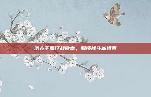 洛克王国狂战徽章,解锁战斗新境界