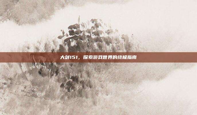 大剑151,探索游戏世界的终极指南