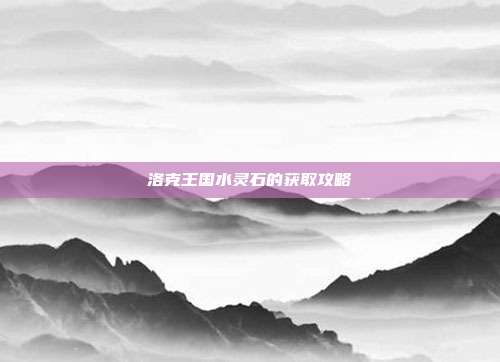 洛克王国水灵石的获取攻略