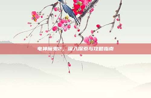 电神魔鬼2,深入探索与攻略指南