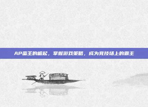 AP蛮王的崛起,掌握游戏策略,成为竞技场上的霸主
