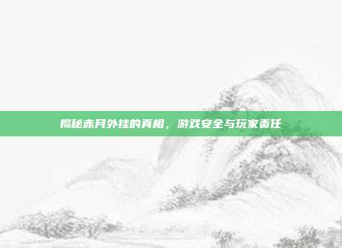 揭秘赤月外挂的真相,游戏安全与玩家责任