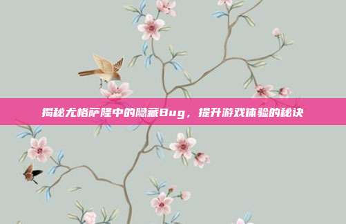 揭秘尤格萨隆中的隐藏Bug，提升游戏体验的秘诀