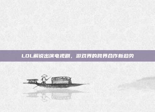 LOL解说出演电视剧,游戏界的跨界合作新趋势