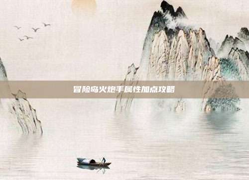 冒险岛火炮手属性加点攻略