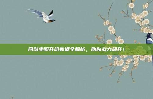 问剑坐骑升阶数据全解析,助你战力飙升!