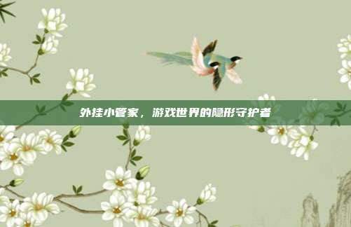 外挂小管家,游戏世界的隐形守护者