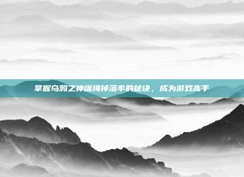 掌握乌鸦之神缰绳掉落率的秘诀,成为游戏高手