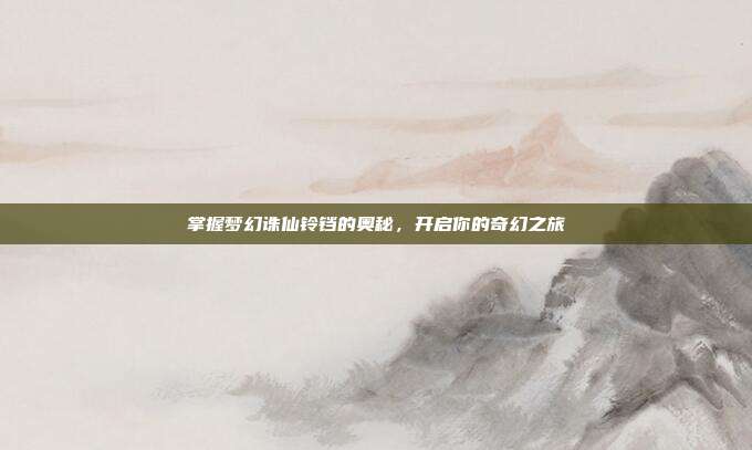 掌握梦幻诛仙铃铛的奥秘,开启你的奇幻之旅