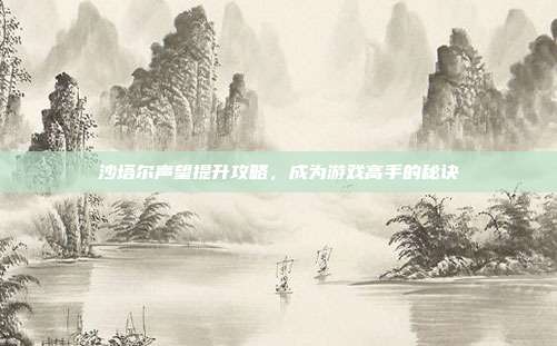 沙塔尔声望提升攻略,成为游戏高手的秘诀