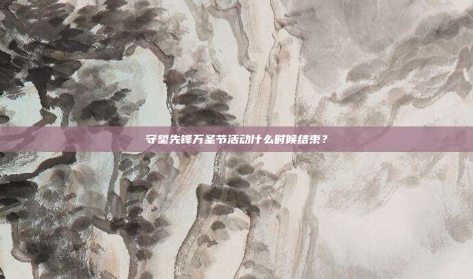 守望先锋万圣节活动什么时候结束？
